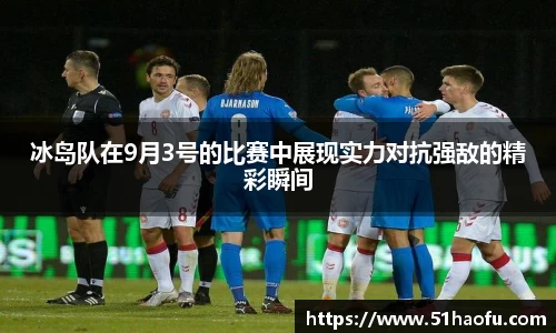 冰岛队在9月3号的比赛中展现实力对抗强敌的精彩瞬间