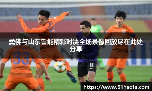 柔佛与山东鲁能精彩对决全场录像回放尽在此处分享