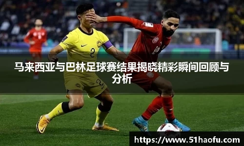 马来西亚与巴林足球赛结果揭晓精彩瞬间回顾与分析
