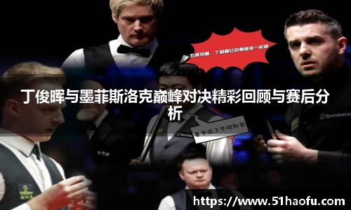 丁俊晖与墨菲斯洛克巅峰对决精彩回顾与赛后分析