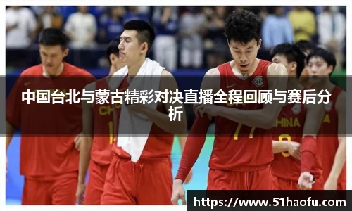 中国台北与蒙古精彩对决直播全程回顾与赛后分析